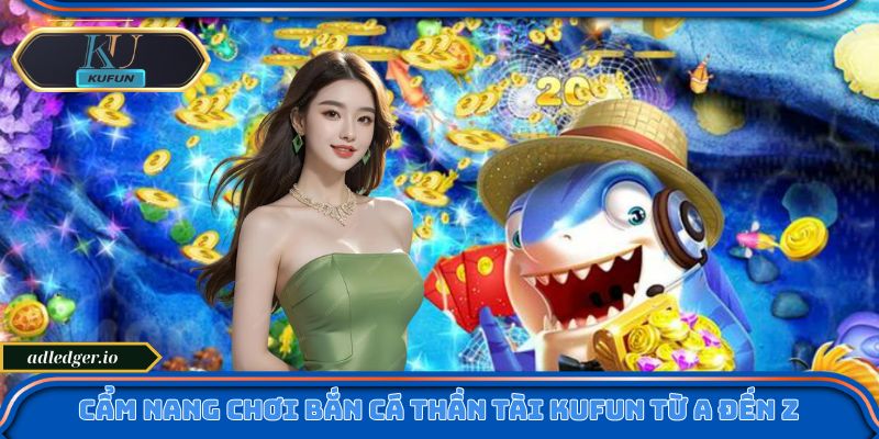 Cẩm nang chơi Bắn cá Thần Tài Kufun từ A đến Z